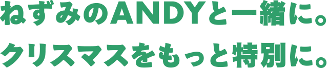 ねずみのANDYと一緒に。クリスマスをもっと特別に。