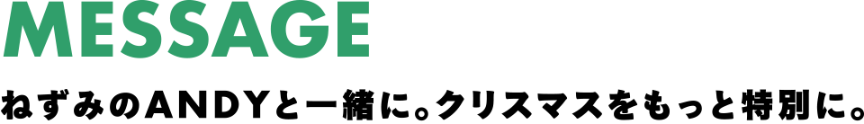 MESSAGE ねずみのANDYと一緒に。クリスマスをもっと特別に。