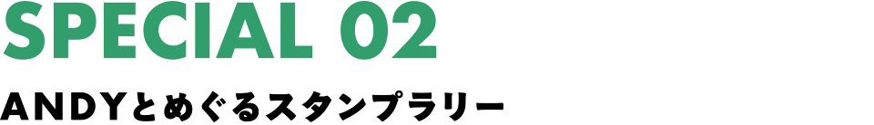 SPECIAL 02 ANDYとめぐるスタンプラリー