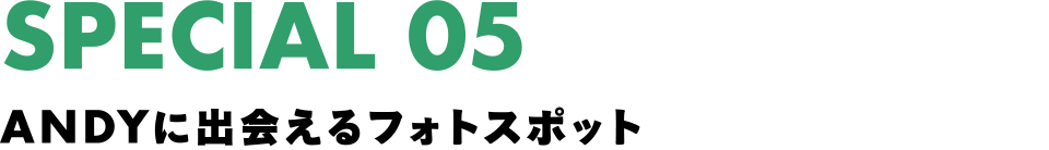 SPECIAL 05 ANDYに出会えるフォトスポット