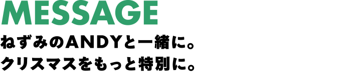 MESSAGE ねずみのANDYと一緒に。クリスマスをもっと特別に。
