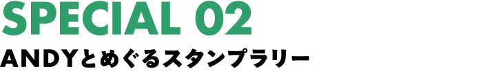 SPECIAL 02 ANDYとめぐるスタンプラリー