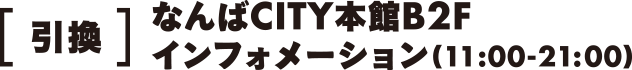 引換 なんばCITY本館B2Fインフォメーション