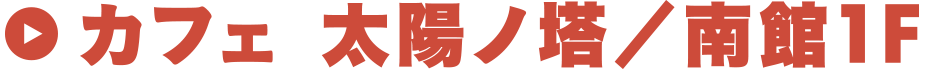 カフェ 太陽ノ塔／南館1F