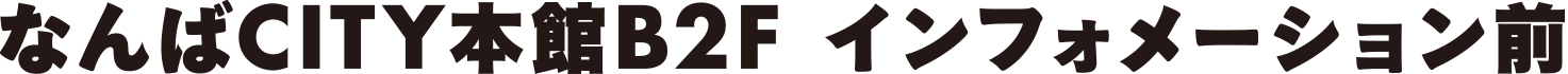 なんばCITY本館B2Fインフォメーション前