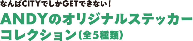 なんばCITYでしかGETできない！ANDYのオリジナルステッカーコレクション（全5種類）