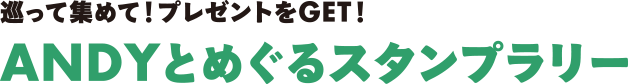 巡って集めて！プレゼントをGET！ANDYとめぐるスタンプラリー