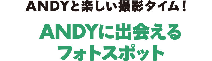 ANDYと楽しい撮影タイム！ ANDYに出会えるフォトスポット